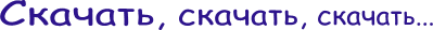 Скачать, скачать, скачать...